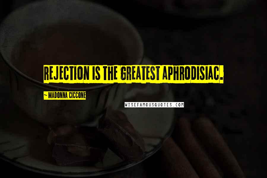 Madonna Ciccone Quotes: Rejection is the greatest aphrodisiac.