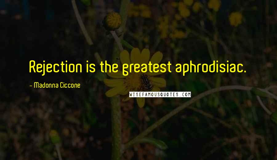 Madonna Ciccone Quotes: Rejection is the greatest aphrodisiac.