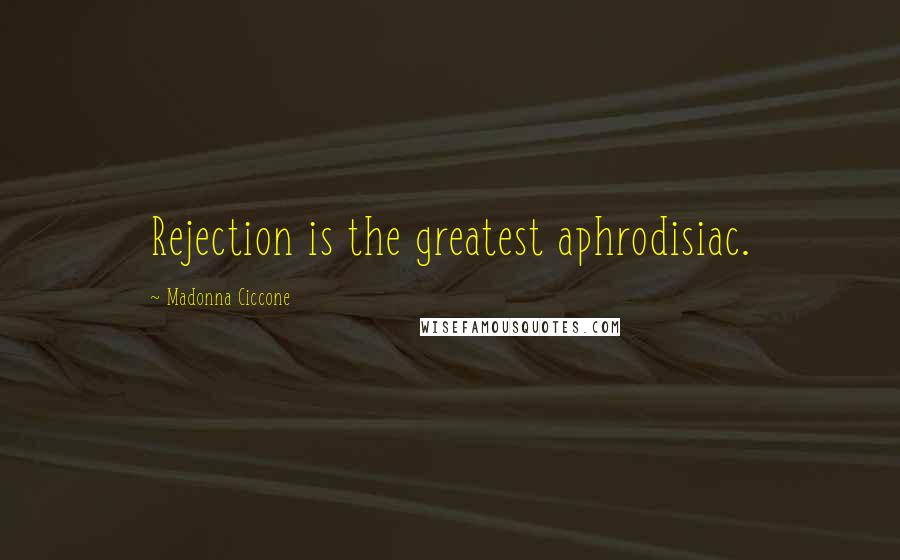 Madonna Ciccone Quotes: Rejection is the greatest aphrodisiac.