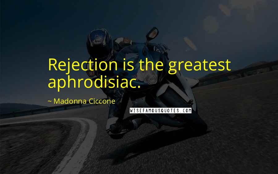 Madonna Ciccone Quotes: Rejection is the greatest aphrodisiac.