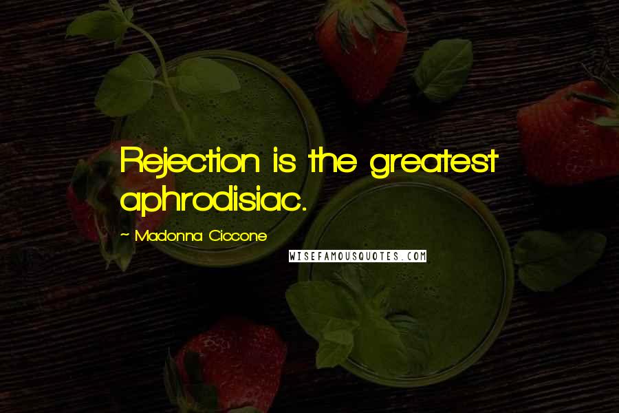 Madonna Ciccone Quotes: Rejection is the greatest aphrodisiac.