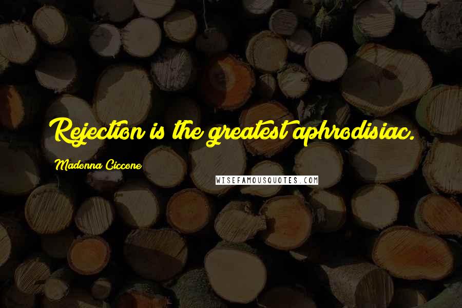 Madonna Ciccone Quotes: Rejection is the greatest aphrodisiac.