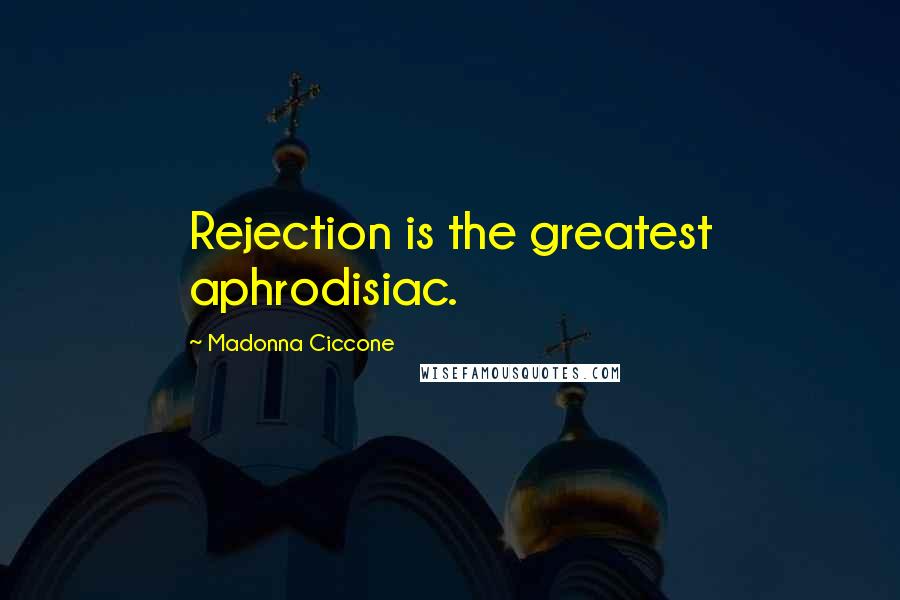 Madonna Ciccone Quotes: Rejection is the greatest aphrodisiac.