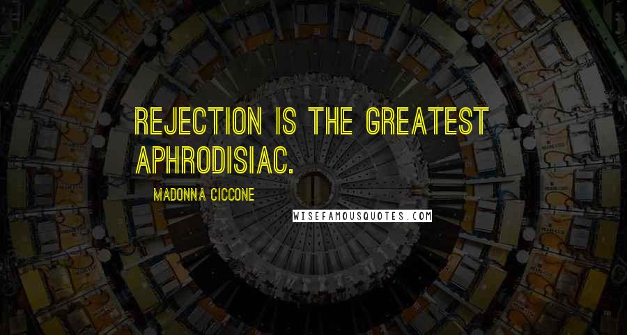 Madonna Ciccone Quotes: Rejection is the greatest aphrodisiac.