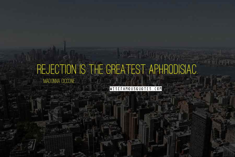 Madonna Ciccone Quotes: Rejection is the greatest aphrodisiac.