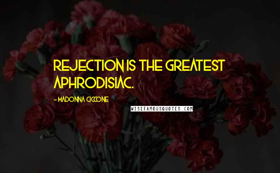 Madonna Ciccone Quotes: Rejection is the greatest aphrodisiac.