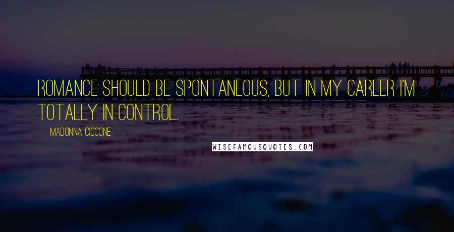 Madonna Ciccone Quotes: Romance should be spontaneous, but in my career I'm totally in control.