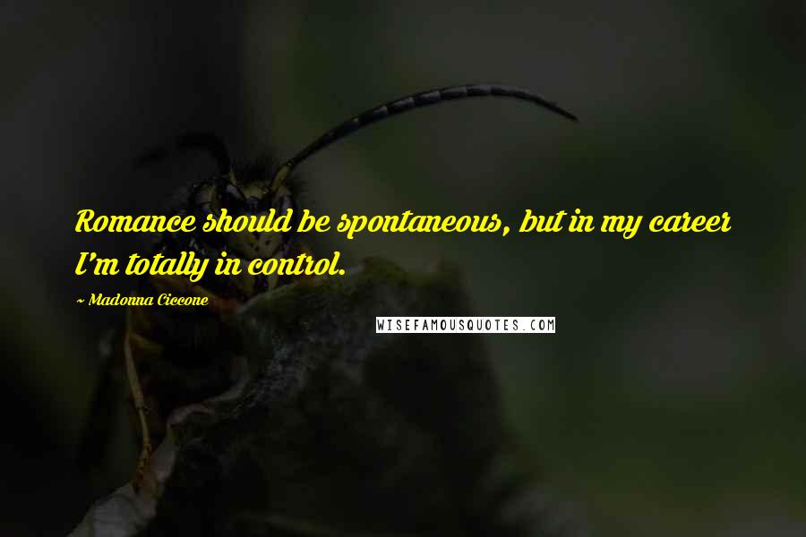 Madonna Ciccone Quotes: Romance should be spontaneous, but in my career I'm totally in control.