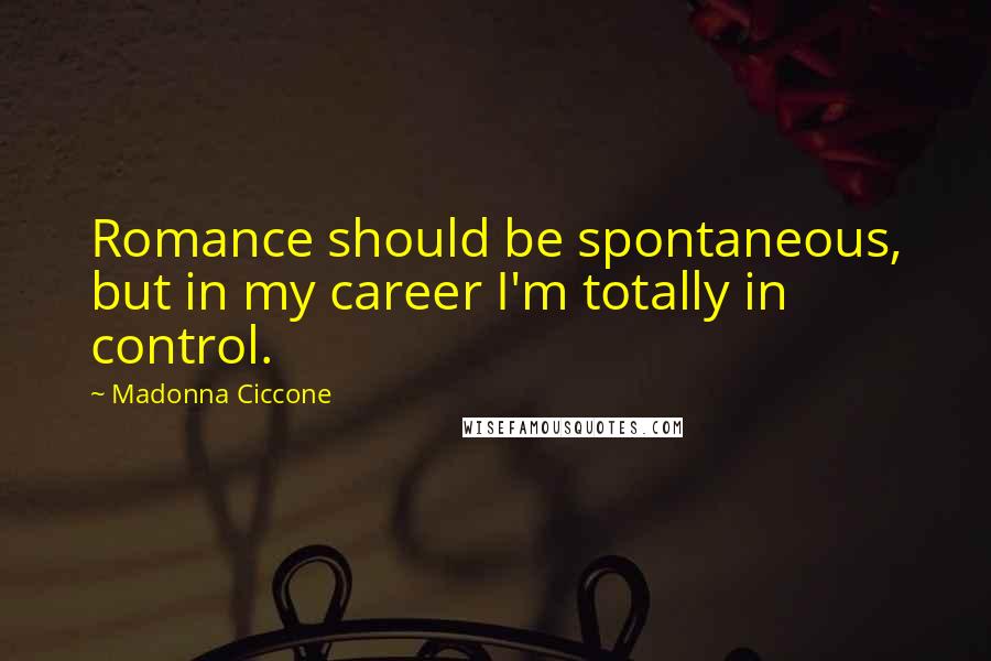 Madonna Ciccone Quotes: Romance should be spontaneous, but in my career I'm totally in control.