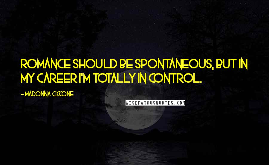 Madonna Ciccone Quotes: Romance should be spontaneous, but in my career I'm totally in control.