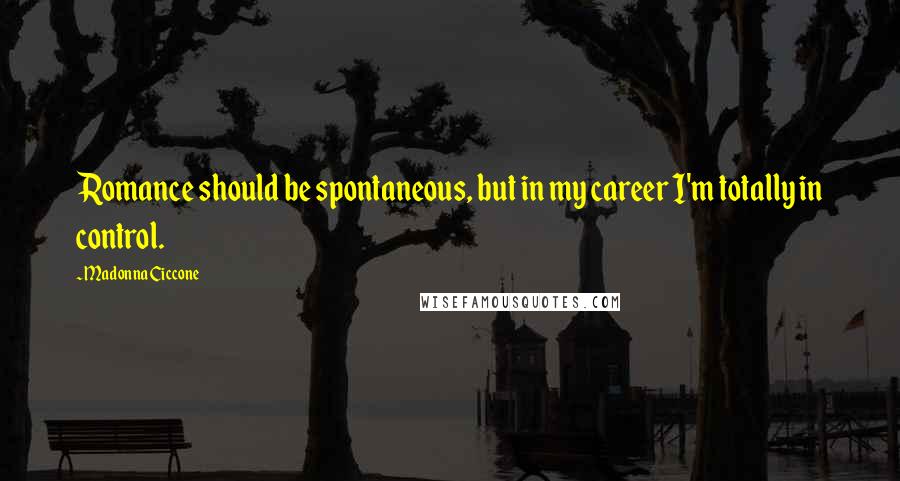 Madonna Ciccone Quotes: Romance should be spontaneous, but in my career I'm totally in control.