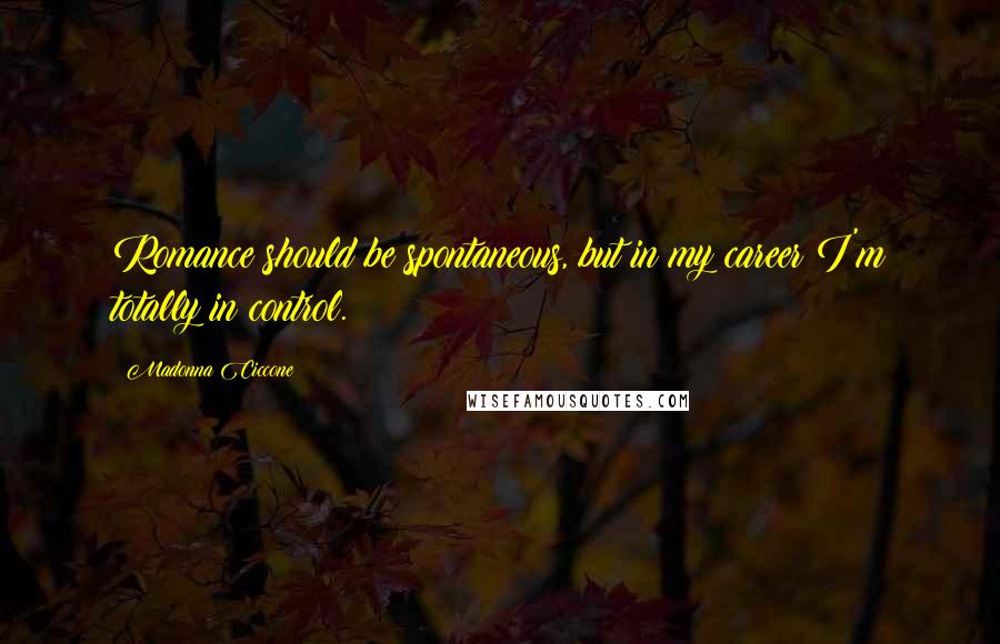 Madonna Ciccone Quotes: Romance should be spontaneous, but in my career I'm totally in control.