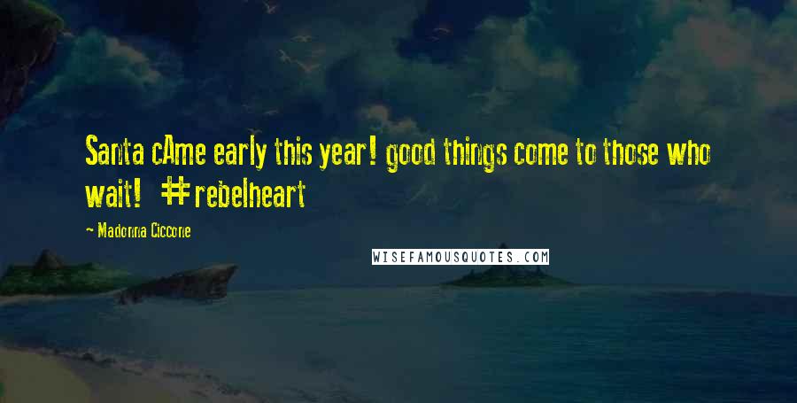 Madonna Ciccone Quotes: Santa cAme early this year! good things come to those who wait! #rebelheart