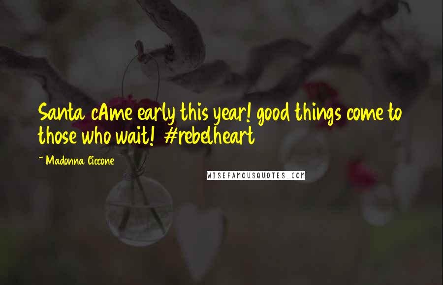 Madonna Ciccone Quotes: Santa cAme early this year! good things come to those who wait! #rebelheart