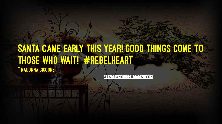 Madonna Ciccone Quotes: Santa cAme early this year! good things come to those who wait! #rebelheart