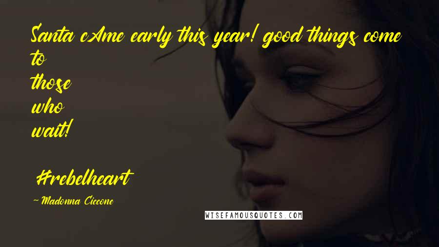 Madonna Ciccone Quotes: Santa cAme early this year! good things come to those who wait! #rebelheart