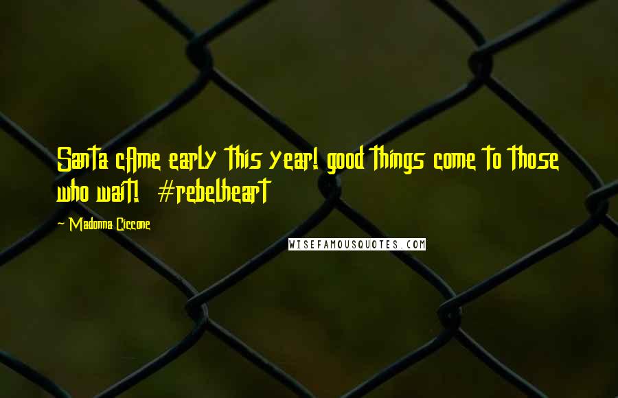 Madonna Ciccone Quotes: Santa cAme early this year! good things come to those who wait! #rebelheart