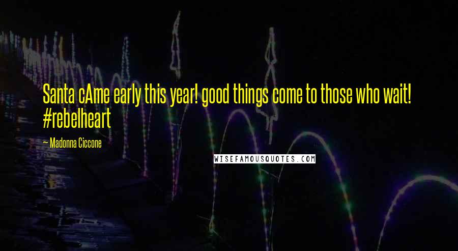 Madonna Ciccone Quotes: Santa cAme early this year! good things come to those who wait! #rebelheart