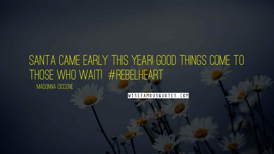 Madonna Ciccone Quotes: Santa cAme early this year! good things come to those who wait! #rebelheart