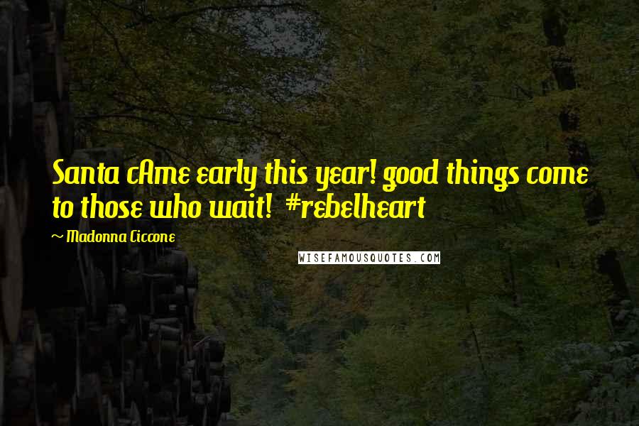 Madonna Ciccone Quotes: Santa cAme early this year! good things come to those who wait! #rebelheart