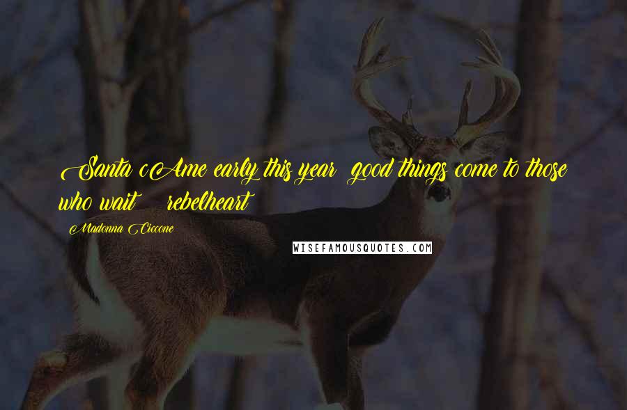 Madonna Ciccone Quotes: Santa cAme early this year! good things come to those who wait! #rebelheart
