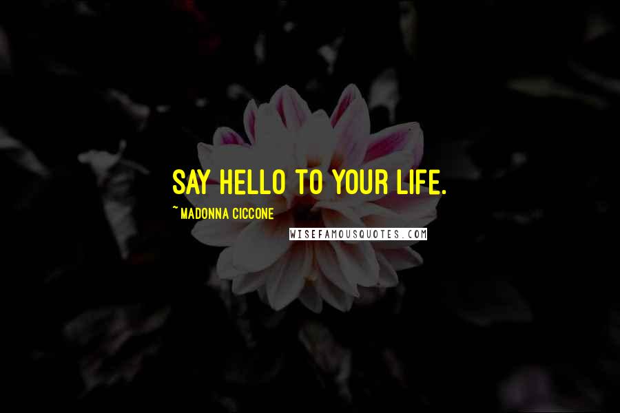 Madonna Ciccone Quotes: Say hello to your life.