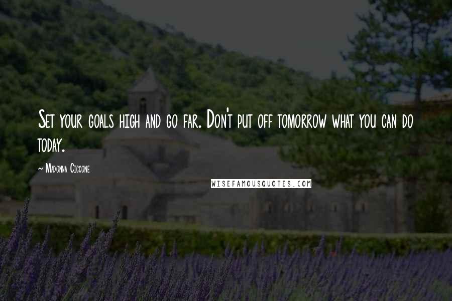 Madonna Ciccone Quotes: Set your goals high and go far. Don't put off tomorrow what you can do today.