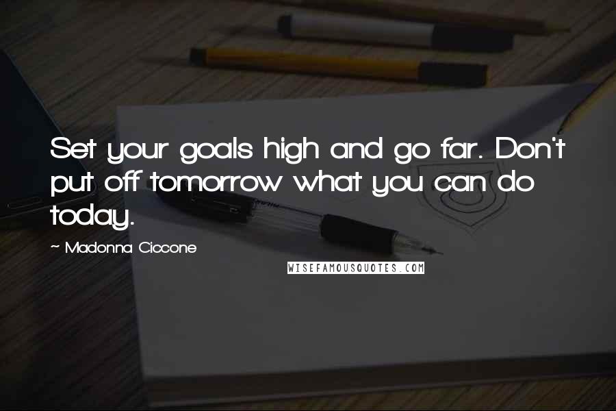 Madonna Ciccone Quotes: Set your goals high and go far. Don't put off tomorrow what you can do today.