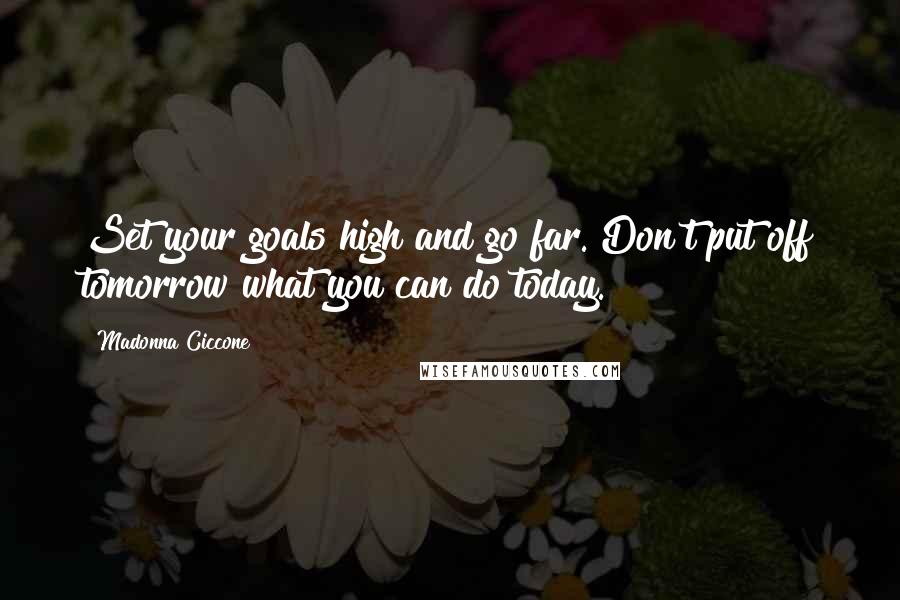 Madonna Ciccone Quotes: Set your goals high and go far. Don't put off tomorrow what you can do today.