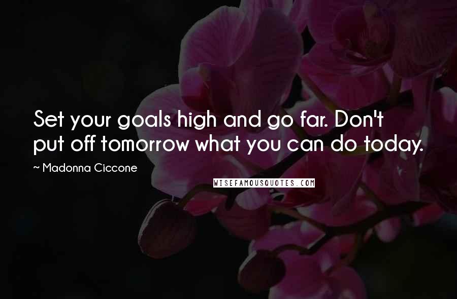 Madonna Ciccone Quotes: Set your goals high and go far. Don't put off tomorrow what you can do today.