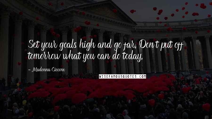 Madonna Ciccone Quotes: Set your goals high and go far. Don't put off tomorrow what you can do today.