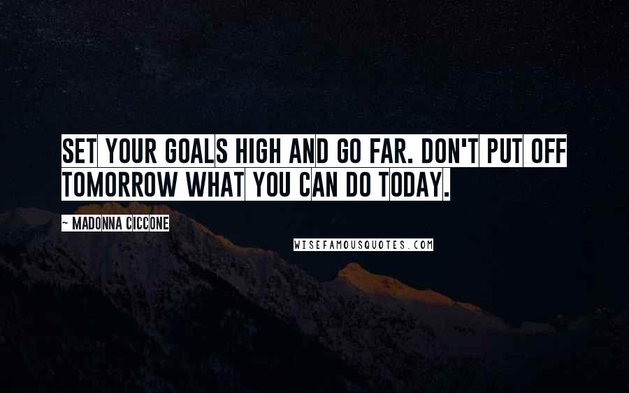 Madonna Ciccone Quotes: Set your goals high and go far. Don't put off tomorrow what you can do today.