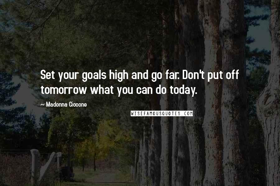 Madonna Ciccone Quotes: Set your goals high and go far. Don't put off tomorrow what you can do today.