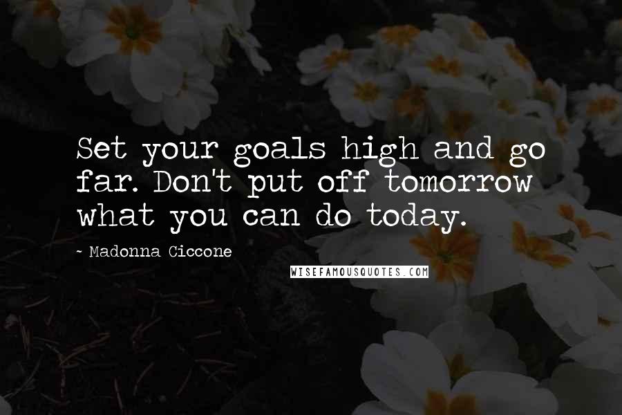 Madonna Ciccone Quotes: Set your goals high and go far. Don't put off tomorrow what you can do today.