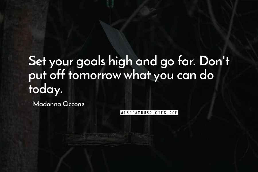 Madonna Ciccone Quotes: Set your goals high and go far. Don't put off tomorrow what you can do today.