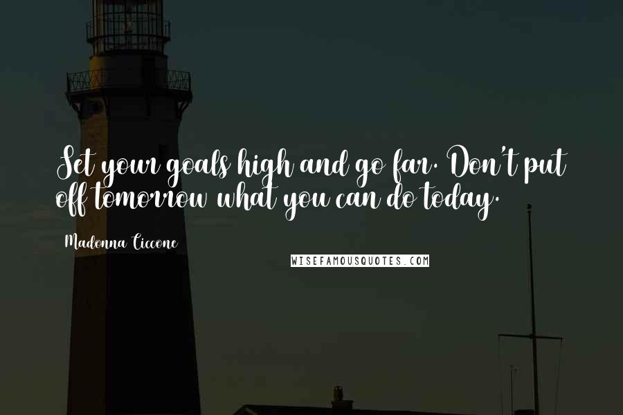 Madonna Ciccone Quotes: Set your goals high and go far. Don't put off tomorrow what you can do today.