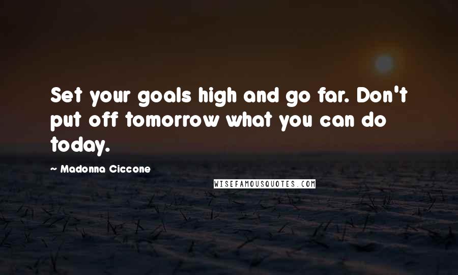 Madonna Ciccone Quotes: Set your goals high and go far. Don't put off tomorrow what you can do today.