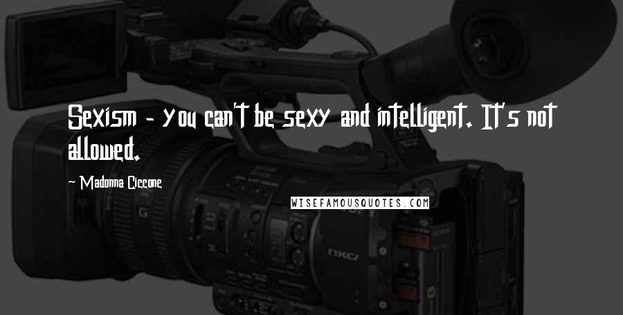Madonna Ciccone Quotes: Sexism - you can't be sexy and intelligent. It's not allowed.