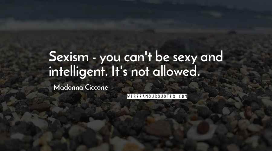 Madonna Ciccone Quotes: Sexism - you can't be sexy and intelligent. It's not allowed.