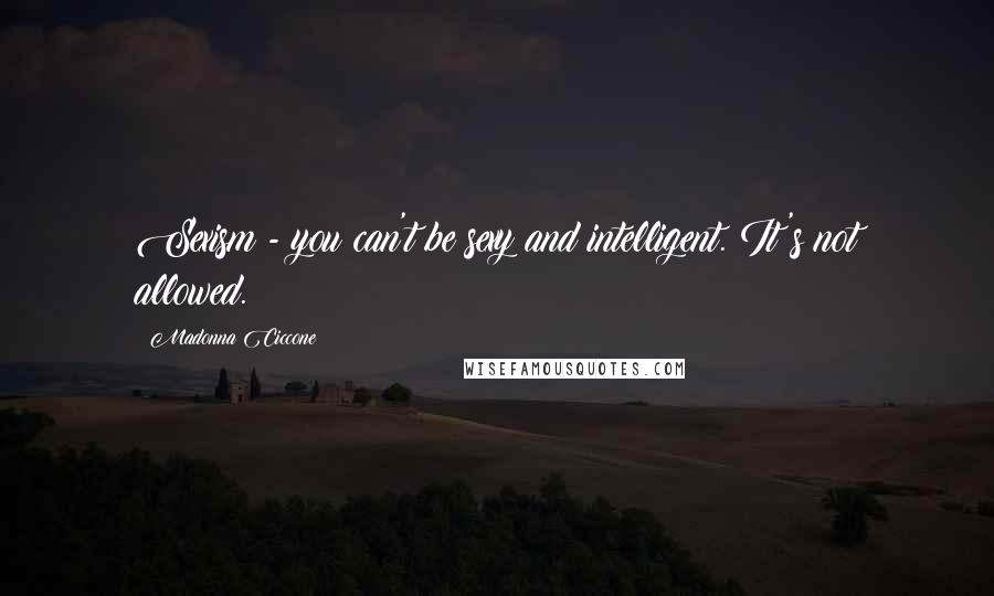 Madonna Ciccone Quotes: Sexism - you can't be sexy and intelligent. It's not allowed.