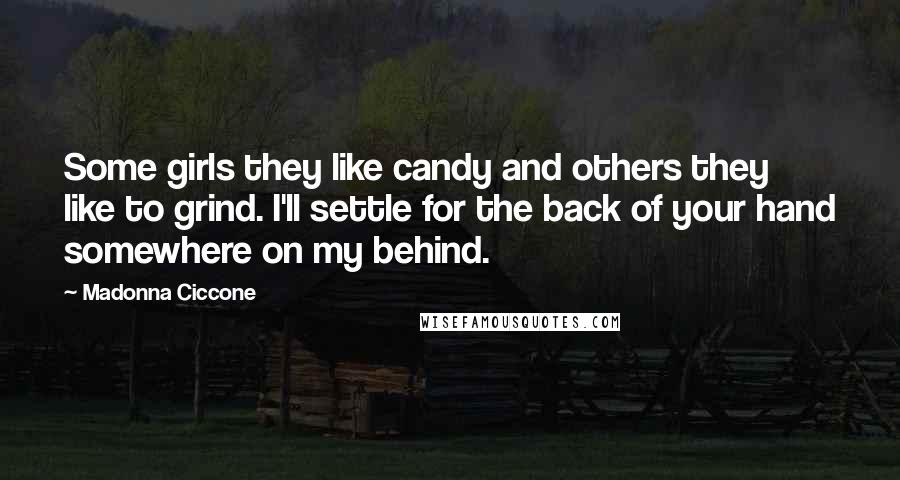 Madonna Ciccone Quotes: Some girls they like candy and others they like to grind. I'll settle for the back of your hand somewhere on my behind.