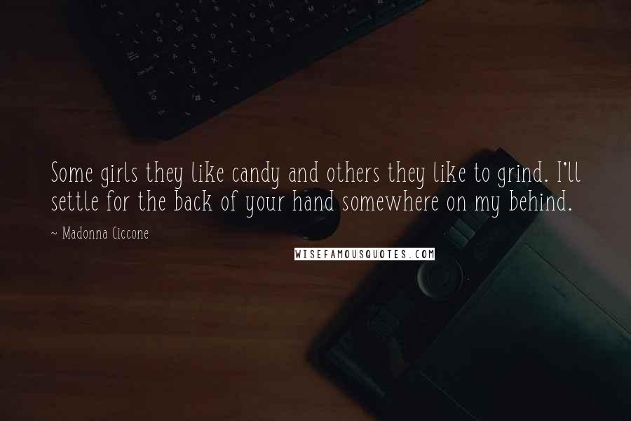 Madonna Ciccone Quotes: Some girls they like candy and others they like to grind. I'll settle for the back of your hand somewhere on my behind.