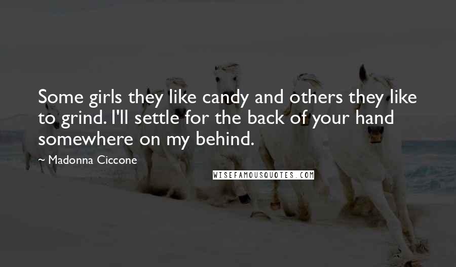 Madonna Ciccone Quotes: Some girls they like candy and others they like to grind. I'll settle for the back of your hand somewhere on my behind.