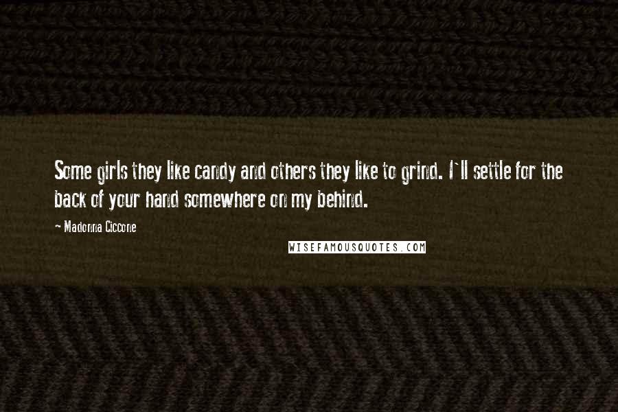 Madonna Ciccone Quotes: Some girls they like candy and others they like to grind. I'll settle for the back of your hand somewhere on my behind.