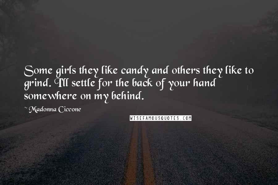 Madonna Ciccone Quotes: Some girls they like candy and others they like to grind. I'll settle for the back of your hand somewhere on my behind.