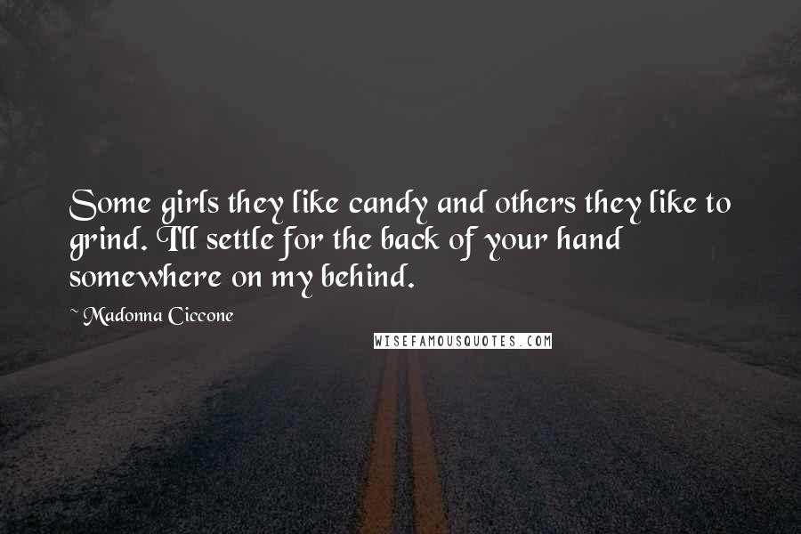 Madonna Ciccone Quotes: Some girls they like candy and others they like to grind. I'll settle for the back of your hand somewhere on my behind.