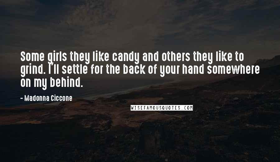 Madonna Ciccone Quotes: Some girls they like candy and others they like to grind. I'll settle for the back of your hand somewhere on my behind.