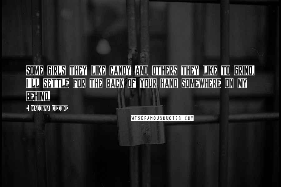Madonna Ciccone Quotes: Some girls they like candy and others they like to grind. I'll settle for the back of your hand somewhere on my behind.