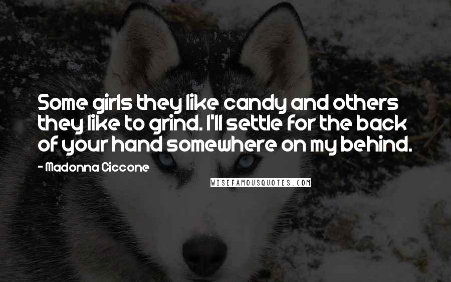 Madonna Ciccone Quotes: Some girls they like candy and others they like to grind. I'll settle for the back of your hand somewhere on my behind.