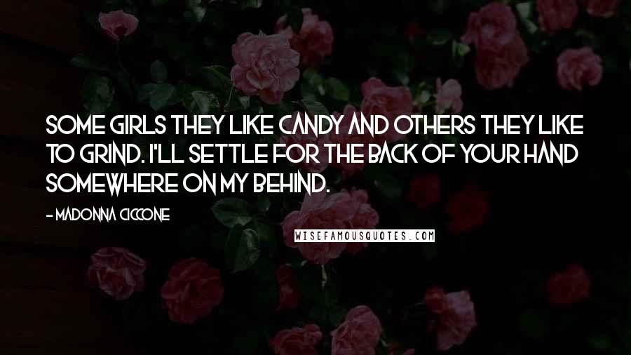 Madonna Ciccone Quotes: Some girls they like candy and others they like to grind. I'll settle for the back of your hand somewhere on my behind.